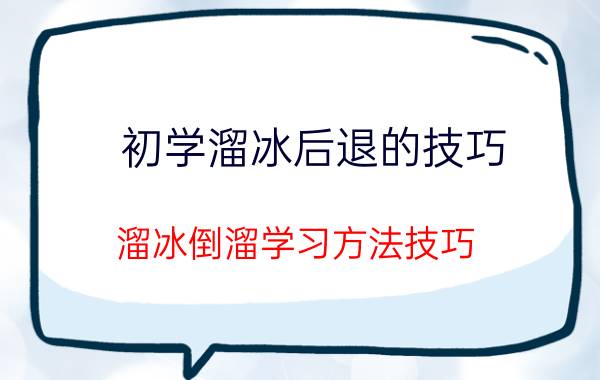 初学溜冰后退的技巧 溜冰倒溜学习方法技巧